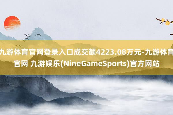 九游体育官网登录入口成交额4223.08万元-九游体育官网 九游娱乐(NineGameSports)官方网站