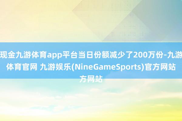 现金九游体育app平台当日份额减少了200万份-九游体育官网 九游娱乐(NineGameSports)官方网站