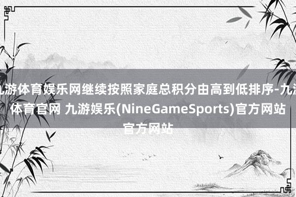 九游体育娱乐网继续按照家庭总积分由高到低排序-九游体育官网 九游娱乐(NineGameSports)官方网站