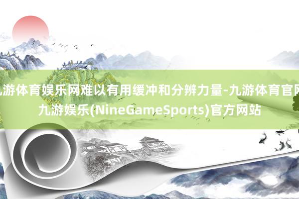 九游体育娱乐网难以有用缓冲和分辨力量-九游体育官网 九游娱乐(NineGameSports)官方网站