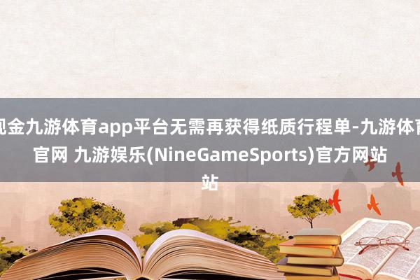 现金九游体育app平台无需再获得纸质行程单-九游体育官网 九游娱乐(NineGameSports)官方网站
