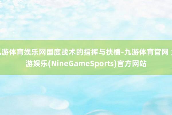 九游体育娱乐网国度战术的指挥与扶植-九游体育官网 九游娱乐(NineGameSports)官方网站