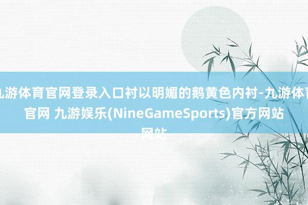 九游体育官网登录入口衬以明媚的鹅黄色内衬-九游体育官网 九游娱乐(NineGameSports)官方网站