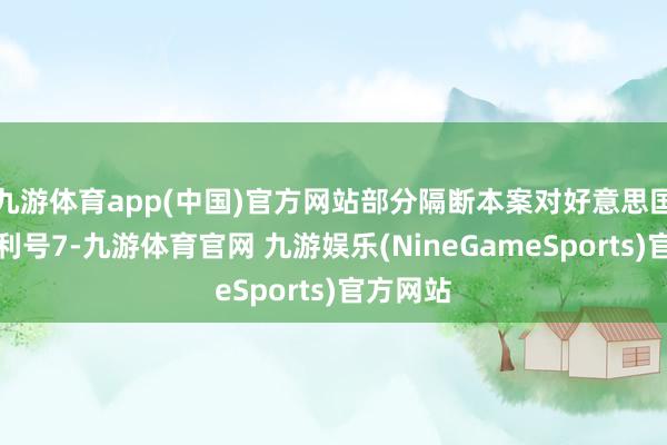 九游体育app(中国)官方网站部分隔断本案对好意思国注册专利号7-九游体育官网 九游娱乐(NineGameSports)官方网站