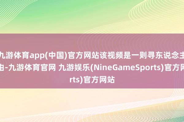 九游体育app(中国)官方网站该视频是一则寻东说念主缘由-九游体育官网 九游娱乐(NineGameSports)官方网站