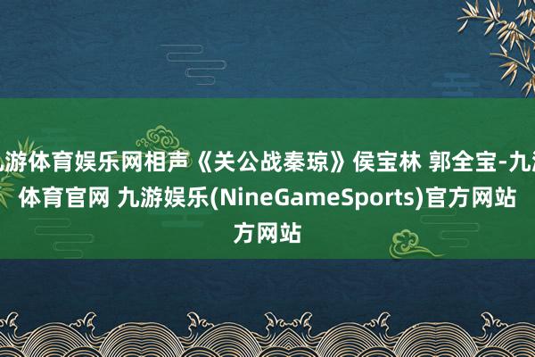 九游体育娱乐网相声《关公战秦琼》侯宝林 郭全宝-九游体育官网 九游娱乐(NineGameSports)官方网站