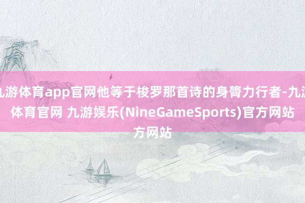 九游体育app官网他等于梭罗那首诗的身膂力行者-九游体育官网 九游娱乐(NineGameSports)官方网站