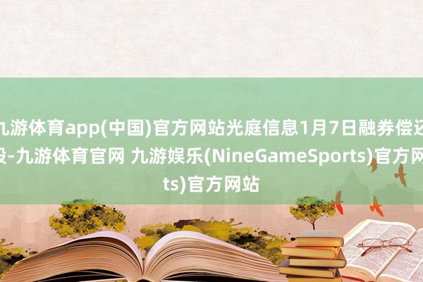 九游体育app(中国)官方网站光庭信息1月7日融券偿还0股-九游体育官网 九游娱乐(NineGameSports)官方网站