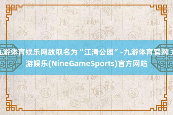 九游体育娱乐网故取名为“江湾公园”-九游体育官网 九游娱乐(NineGameSports)官方网站