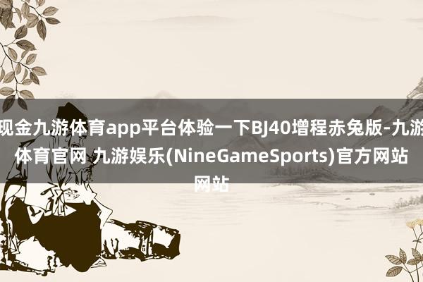 现金九游体育app平台体验一下BJ40增程赤兔版-九游体育官网 九游娱乐(NineGameSports)官方网站