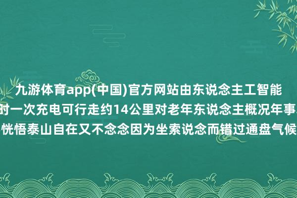九游体育app(中国)官方网站由东说念主工智能预备不错勾通走5个多小时一次充电可行走约14公里对老年东说念主概况年事段稍大的群体来说念念要恍悟泰山自在又不念念因为坐索说念而错过通盘气候就不错戴上登山助力机器东说念主上山体验一下登山的嗅觉据悉这款居品正在试运营阶段瞻望3月初批量投放市集你心动了吗？着手：新华社微信 发布于：北京市-九游体育官网 九游娱乐(NineGameSports)官方网站