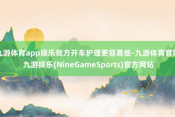 九游体育app娱乐我方开车护理更容易些-九游体育官网 九游娱乐(NineGameSports)官方网站