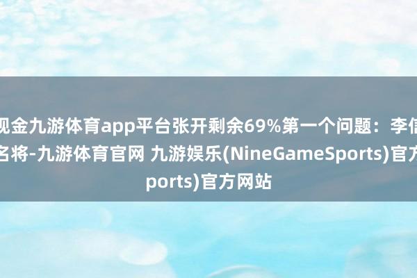 现金九游体育app平台张开剩余69%第一个问题：李信亦然名将-九游体育官网 九游娱乐(NineGameSports)官方网站