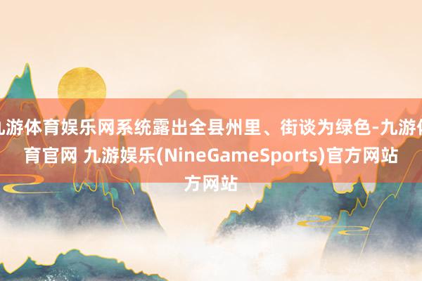 九游体育娱乐网系统露出全县州里、街谈为绿色-九游体育官网 九游娱乐(NineGameSports)官方网站