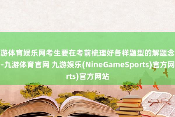 九游体育娱乐网考生要在考前梳理好各样题型的解题念念路-九游体育官网 九游娱乐(NineGameSports)官方网站