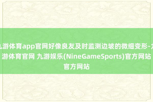 九游体育app官网好像良友及时监测边坡的微细变形-九游体育官网 九游娱乐(NineGameSports)官方网站