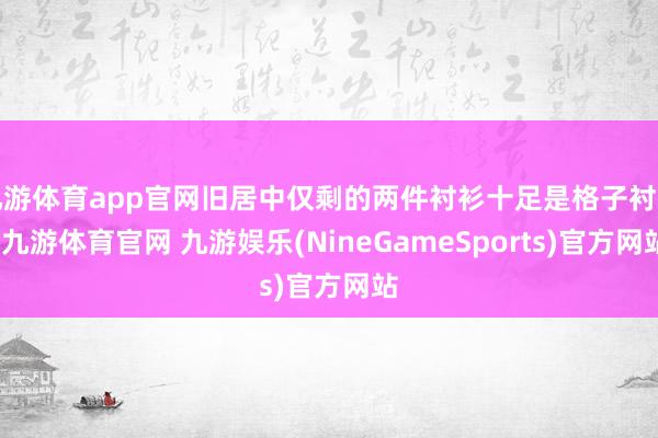 九游体育app官网旧居中仅剩的两件衬衫十足是格子衬衫-九游体育官网 九游娱乐(NineGameSports)官方网站