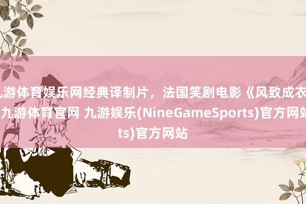 九游体育娱乐网经典译制片，法国笑剧电影《风致成衣》-九游体育官网 九游娱乐(NineGameSports)官方网站