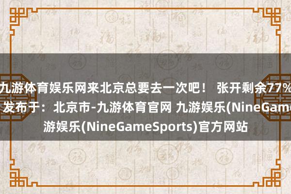 九游体育娱乐网来北京总要去一次吧！ 张开剩余77%登录后可稽查全文 发布于：北京市-九游体育官网 九游娱乐(NineGameSports)官方网站