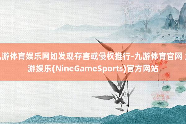 九游体育娱乐网如发现存害或侵权推行-九游体育官网 九游娱乐(NineGameSports)官方网站