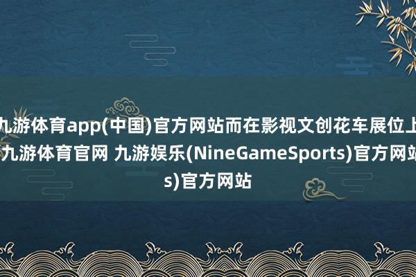 九游体育app(中国)官方网站而在影视文创花车展位上-九游体育官网 九游娱乐(NineGameSports)官方网站