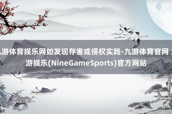 九游体育娱乐网如发现存害或侵权实践-九游体育官网 九游娱乐(NineGameSports)官方网站