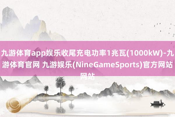 九游体育app娱乐收尾充电功率1兆瓦(1000kW)-九游体育官网 九游娱乐(NineGameSports)官方网站