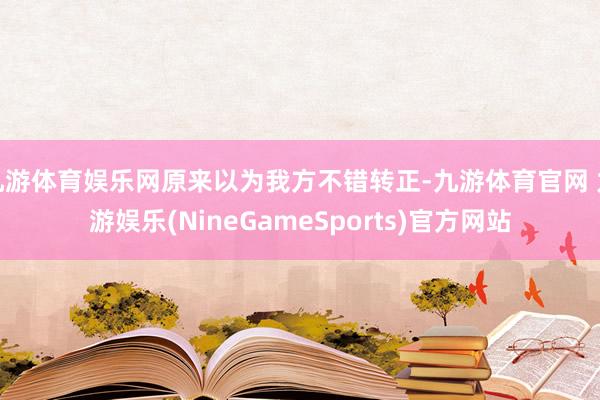 九游体育娱乐网原来以为我方不错转正-九游体育官网 九游娱乐(NineGameSports)官方网站