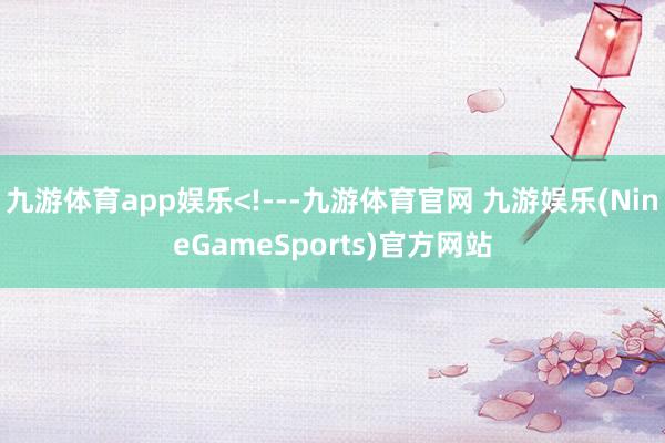 九游体育app娱乐<!---九游体育官网 九游娱乐(NineGameSports)官方网站