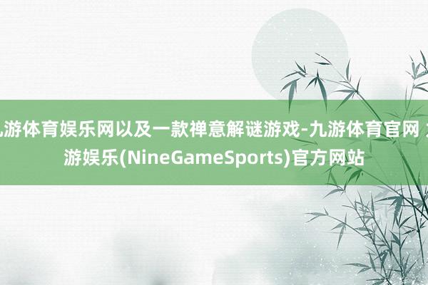 九游体育娱乐网以及一款禅意解谜游戏-九游体育官网 九游娱乐(NineGameSports)官方网站