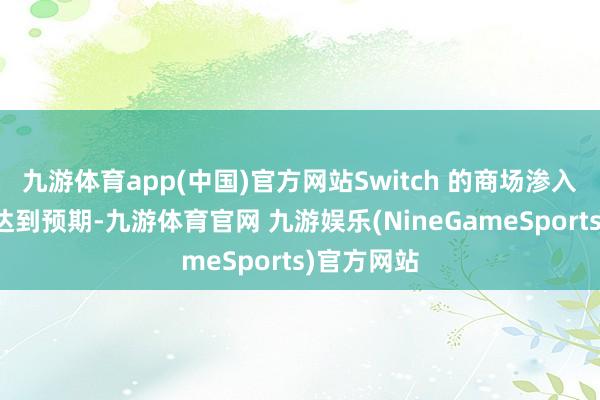 九游体育app(中国)官方网站Switch 的商场渗入率并弗成达到预期-九游体育官网 九游娱乐(NineGameSports)官方网站