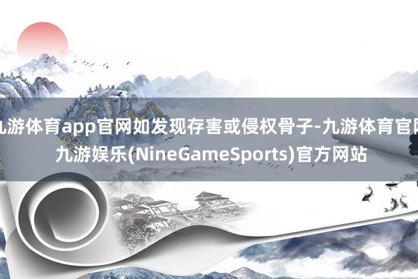 九游体育app官网如发现存害或侵权骨子-九游体育官网 九游娱乐(NineGameSports)官方网站