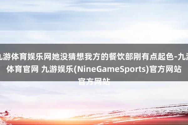 九游体育娱乐网她没猜想我方的餐饮部刚有点起色-九游体育官网 九游娱乐(NineGameSports)官方网站