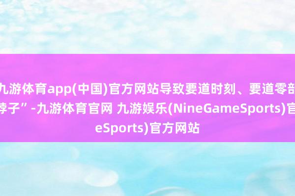 九游体育app(中国)官方网站导致要道时刻、要道零部件“卡脖子”-九游体育官网 九游娱乐(NineGameSports)官方网站
