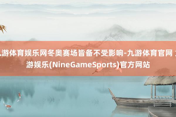 九游体育娱乐网冬奥赛场皆备不受影响-九游体育官网 九游娱乐(NineGameSports)官方网站