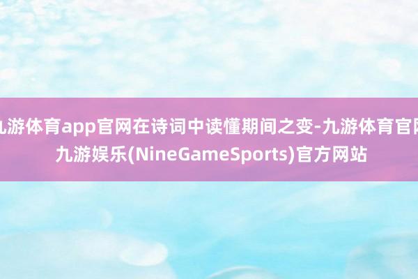 九游体育app官网在诗词中读懂期间之变-九游体育官网 九游娱乐(NineGameSports)官方网站