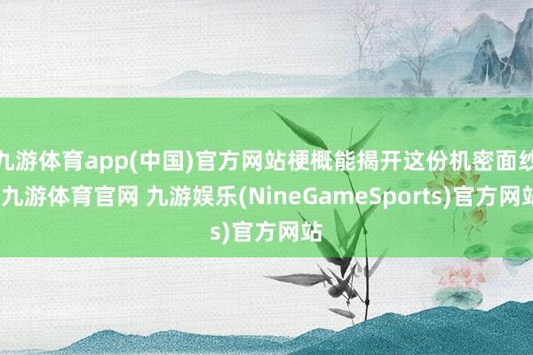 九游体育app(中国)官方网站梗概能揭开这份机密面纱-九游体育官网 九游娱乐(NineGameSports)官方网站