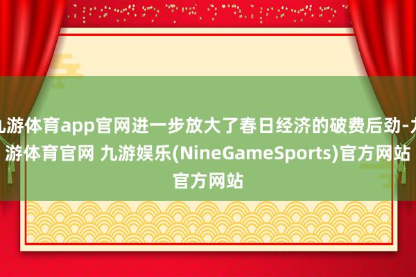 九游体育app官网进一步放大了春日经济的破费后劲-九游体育官网 九游娱乐(NineGameSports)官方网站