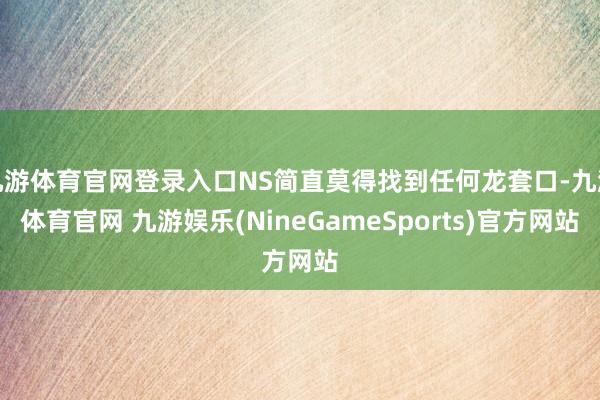 九游体育官网登录入口NS简直莫得找到任何龙套口-九游体育官网 九游娱乐(NineGameSports)官方网站