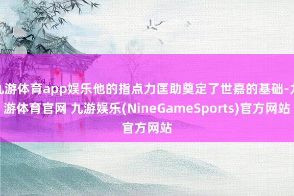 九游体育app娱乐他的指点力匡助奠定了世嘉的基础-九游体育官网 九游娱乐(NineGameSports)官方网站