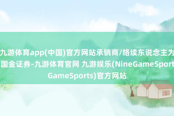 九游体育app(中国)官方网站承销商/络续东说念主为西部证券、国金证券-九游体育官网 九游娱乐(NineGameSports)官方网站