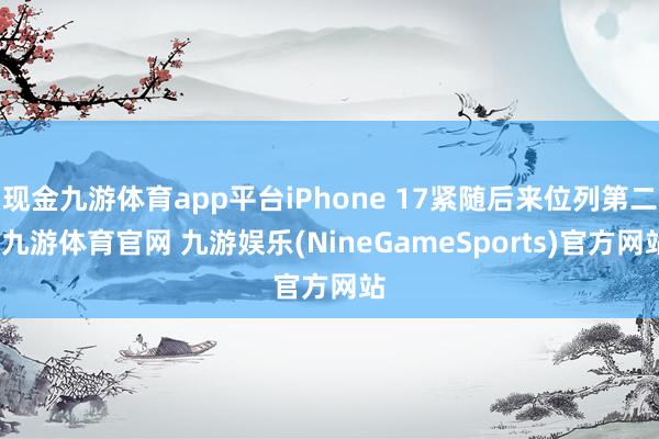 现金九游体育app平台iPhone 17紧随后来位列第二-九游体育官网 九游娱乐(NineGameSports)官方网站
