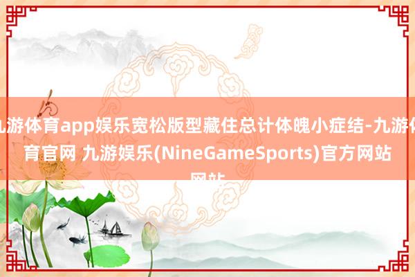 九游体育app娱乐宽松版型藏住总计体魄小症结-九游体育官网 九游娱乐(NineGameSports)官方网站