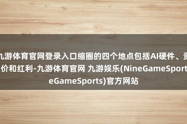 九游体育官网登录入口缩圈的四个地点包括AI硬件、资源、周期加价和红利-九游体育官网 九游娱乐(NineGameSports)官方网站