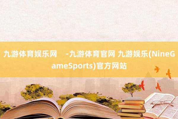 九游体育娱乐网    -九游体育官网 九游娱乐(NineGameSports)官方网站
