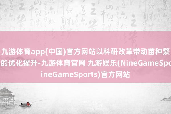 九游体育app(中国)官方网站以科研改革带动苗种繁育和繁衍工夫的优化擢升-九游体育官网 九游娱乐(NineGameSports)官方网站