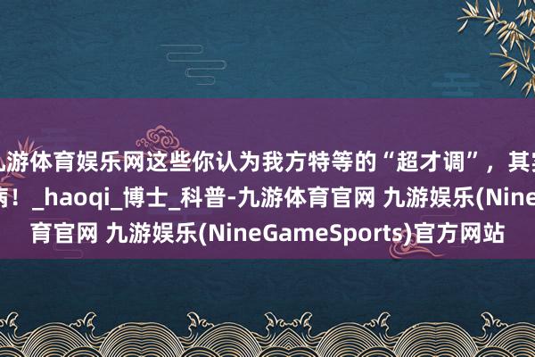 九游体育娱乐网这些你认为我方特等的“超才调”，其实可能是得了某种病！_haoqi_博士_科普-九游体育官网 九游娱乐(NineGameSports)官方网站