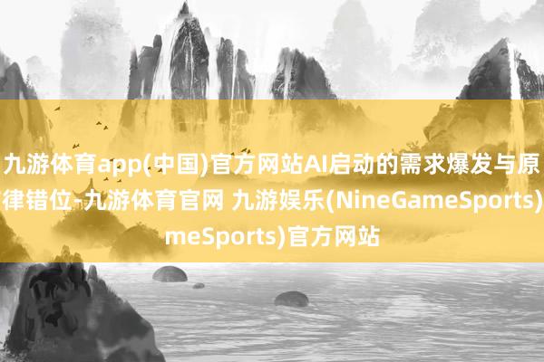 九游体育app(中国)官方网站AI启动的需求爆发与原厂扩产节律错位-九游体育官网 九游娱乐(NineGameSports)官方网站