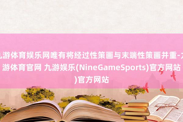 九游体育娱乐网唯有将经过性策画与末端性策画并重-九游体育官网 九游娱乐(NineGameSports)官方网站