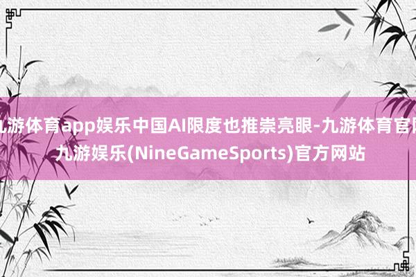 九游体育app娱乐中国AI限度也推崇亮眼-九游体育官网 九游娱乐(NineGameSports)官方网站